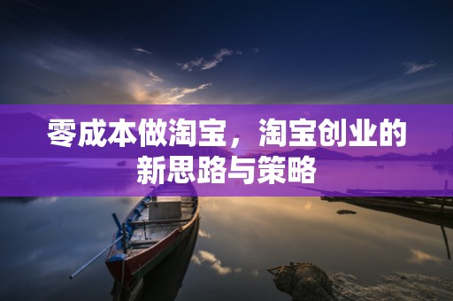 零成本做淘宝，淘宝创业的新思路与策略