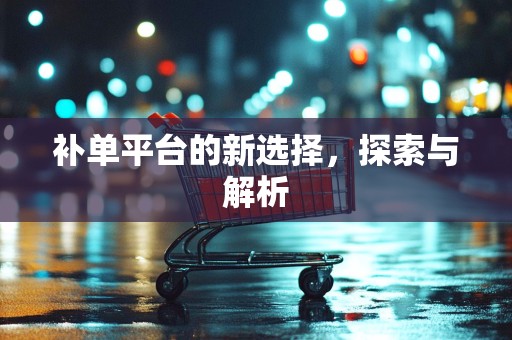补单平台的新选择，探索与解析