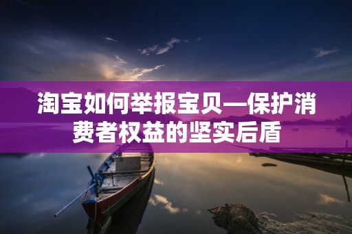 淘宝如何举报宝贝—保护消费者权益的坚实后盾
