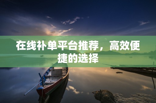 在线补单平台推荐，高效便捷的选择
