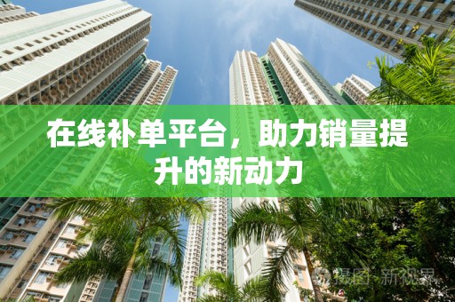 在线补单平台，助力销量提升的新动力