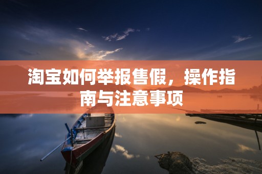 淘宝如何举报售假，操作指南与注意事项