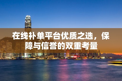 在线补单平台优质之选，保障与信誉的双重考量