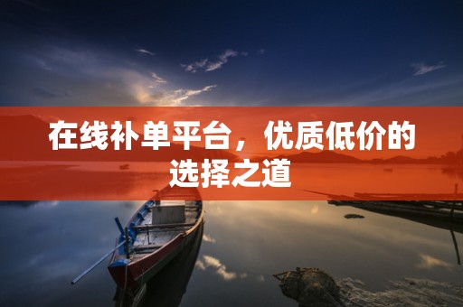 在线补单平台，优质低价的选择之道