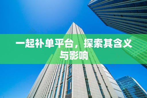 一起补单平台，探索其含义与影响