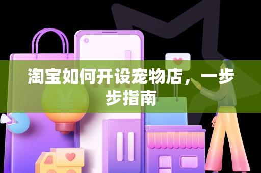淘宝如何开设宠物店，一步步指南