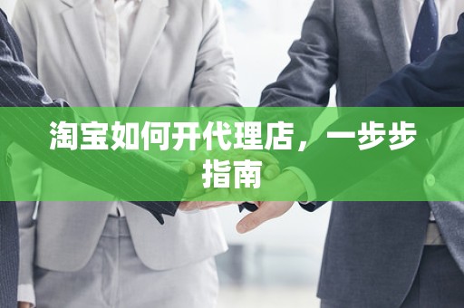 淘宝如何开代理店，一步步指南