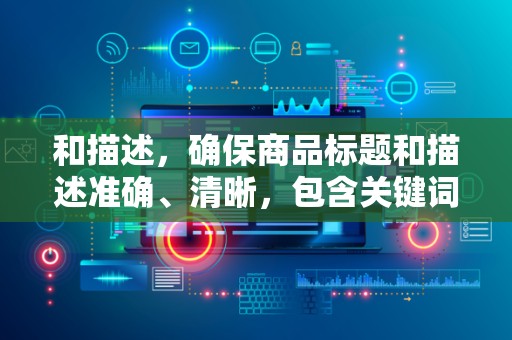 和描述，确保商品标题和描述准确、清晰，包含关键词，便于买家搜索到你的商品