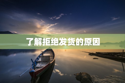 了解拒绝发货的原因