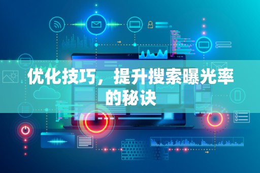 优化技巧，提升搜索曝光率的秘诀