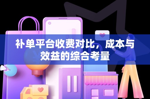 补单平台收费对比，成本与效益的综合考量