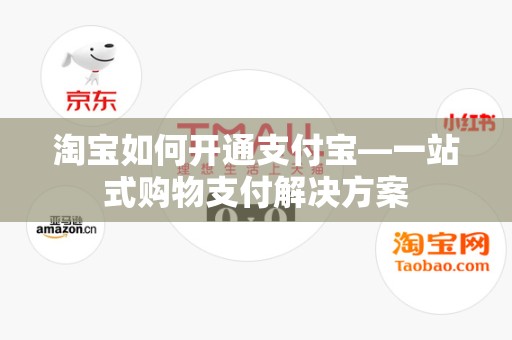 淘宝如何开通支付宝—一站式购物支付解决方案