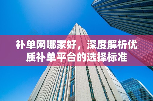 补单网哪家好，深度解析优质补单平台的选择标准