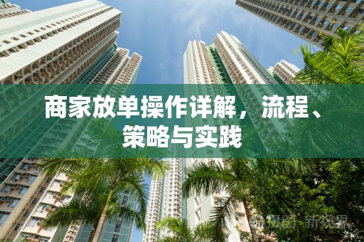 商家放单操作详解，流程、策略与实践