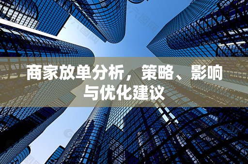 商家放单分析，策略、影响与优化建议