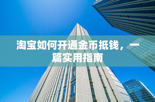 淘宝如何开通金币抵钱，一篇实用指南