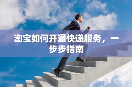 淘宝如何开通快递服务，一步步指南