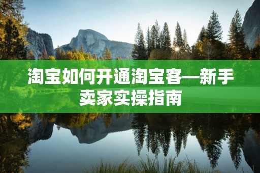 淘宝如何开通淘宝客—新手卖家实操指南