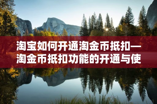 淘宝如何开通淘金币抵扣—淘金币抵扣功能的开通与使用指南