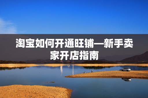 淘宝如何开通旺铺—新手卖家开店指南