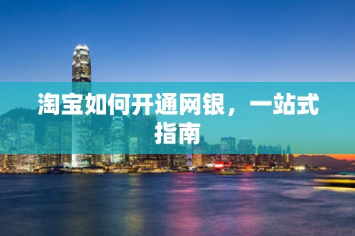 淘宝如何开通网银，一站式指南