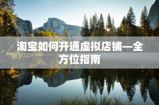 淘宝如何开通虚拟店铺—全方位指南