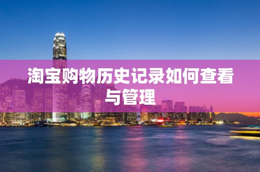 淘宝购物历史记录如何查看与管理