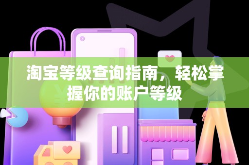 淘宝等级查询指南，轻松掌握你的账户等级