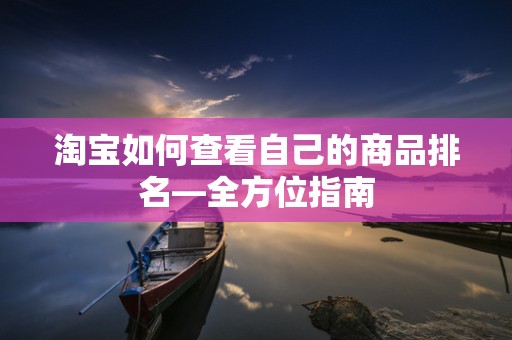 淘宝如何查看自己的商品排名—全方位指南
