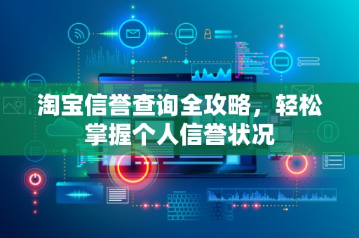 淘宝信誉查询全攻略，轻松掌握个人信誉状况