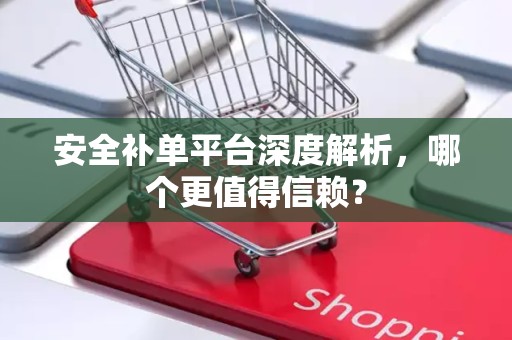 安全补单平台深度解析，哪个更值得信赖？