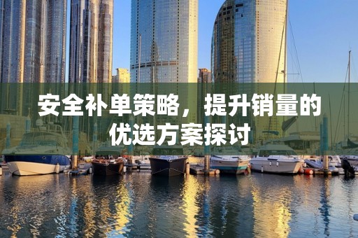 安全补单策略，提升销量的优选方案探讨