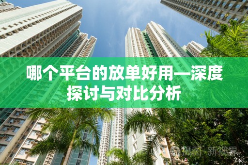 哪个平台的放单好用—深度探讨与对比分析