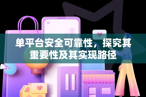 单平台安全可靠性，探究其重要性及其实现路径