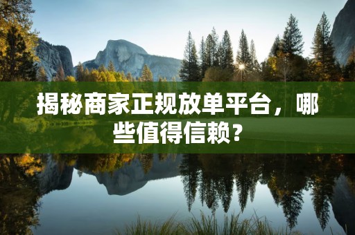 揭秘商家正规放单平台，哪些值得信赖？