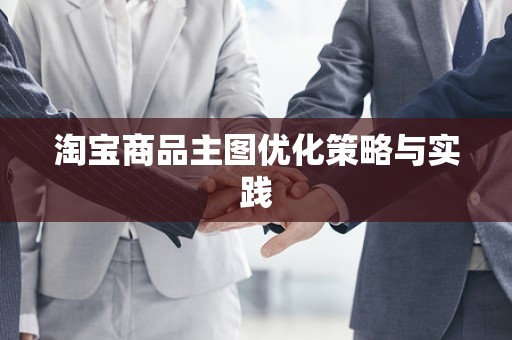 淘宝商品主图优化策略与实践