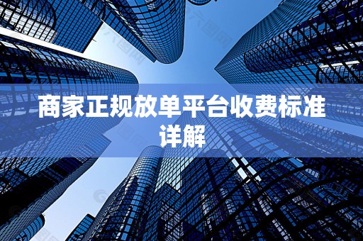 商家正规放单平台收费标准详解