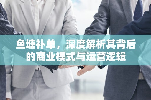 鱼塘补单，深度解析其背后的商业模式与运营逻辑