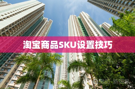淘宝商品SKU设置技巧