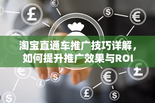 淘宝直通车推广技巧详解，如何提升推广效果与ROI