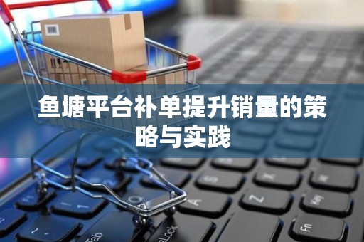 鱼塘平台补单提升销量的策略与实践