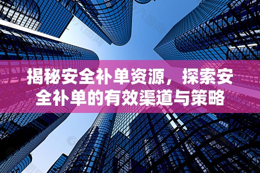揭秘安全补单资源，探索安全补单的有效渠道与策略