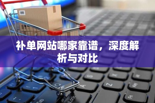 补单网站哪家靠谱，深度解析与对比