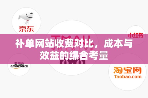 补单网站收费对比，成本与效益的综合考量