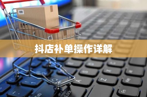 抖店补单操作详解