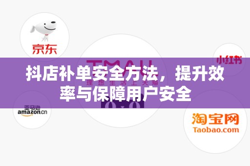 抖店补单安全方法，提升效率与保障用户安全