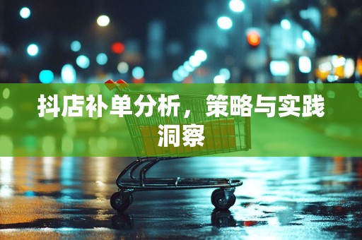 抖店补单分析，策略与实践洞察