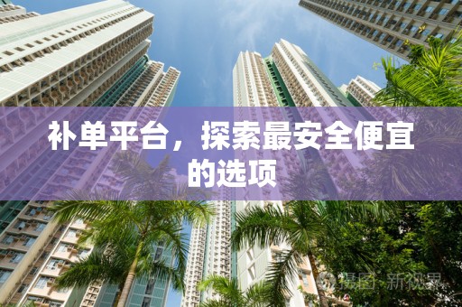 补单平台，探索最安全便宜的选项