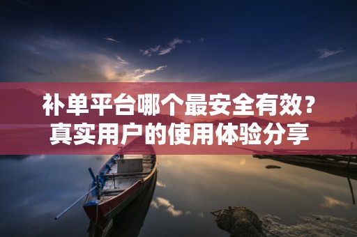 补单平台哪个最安全有效？真实用户的使用体验分享