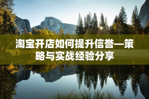 淘宝开店如何提升信誉—策略与实战经验分享